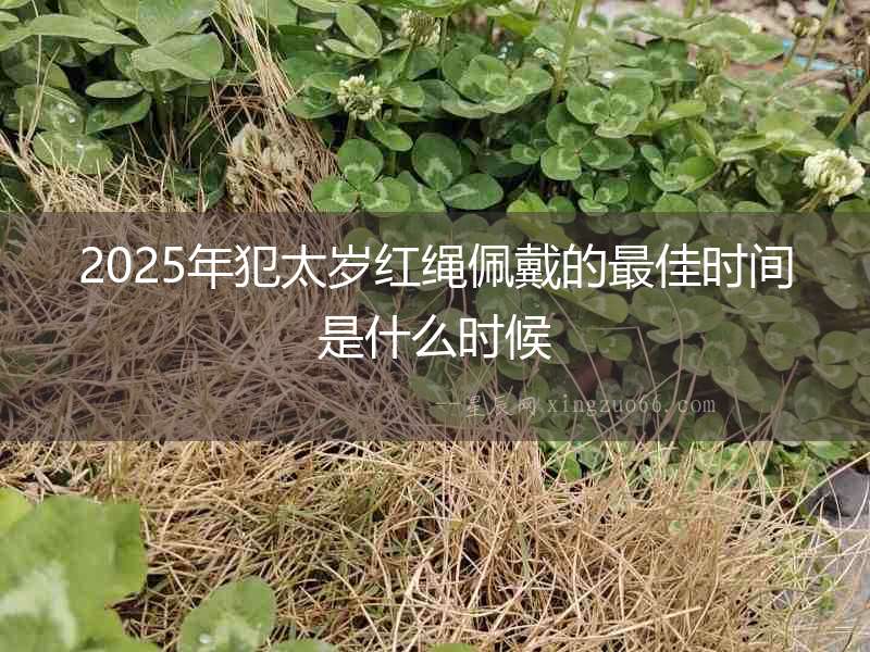 2025年犯太歲紅繩佩戴的最佳時間是什么時候