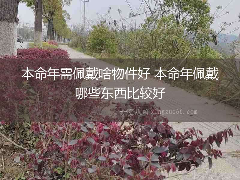 本命年需佩戴啥物件好 本命年佩戴哪些東西比較好