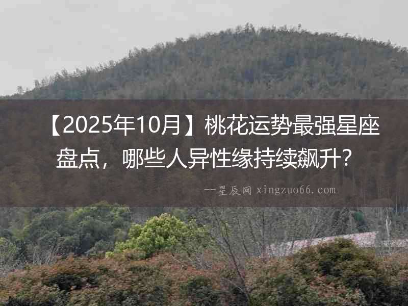 【2025年10月】桃花運勢最強星座盤點，哪些人異性緣持續飆升？