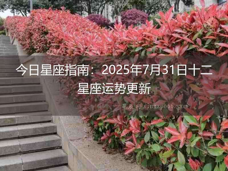 今日星座指南：2025年7月31日十二星座運勢更新