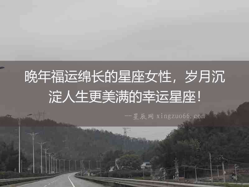 晚年福運綿長的星座女性，歲月沉淀人生更美滿的幸運星座！