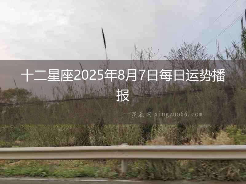 十二星座2025年8月7日每日運勢播報
