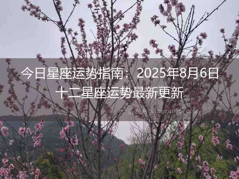 今日星座運勢指南：2025年8月6日十二星座運勢最新更新