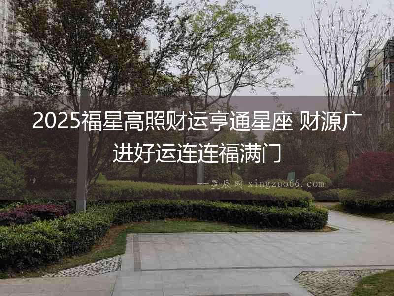 2025福星高照財運亨通星座 財源廣進好運連連福滿門