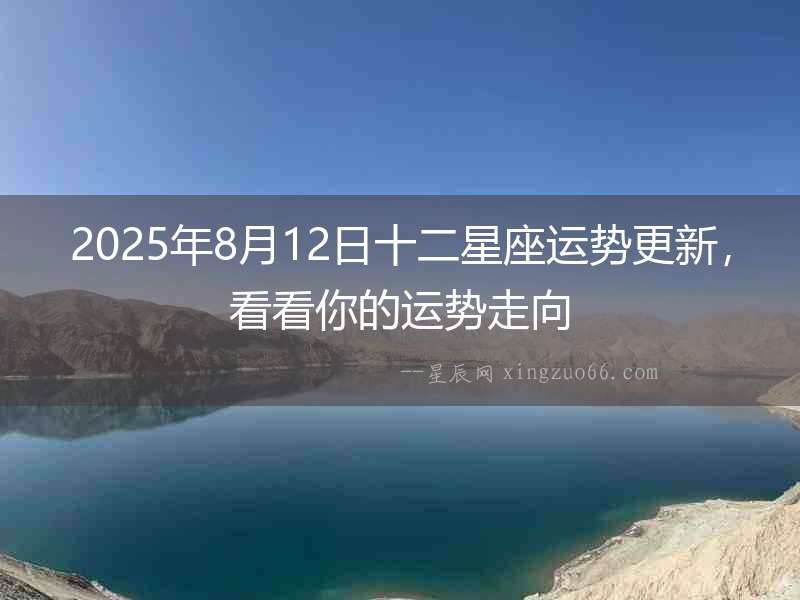 2025年8月12日十二星座運勢更新，看看你的運勢走向