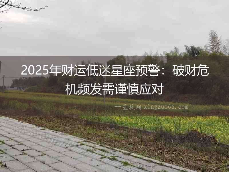2025年財運低迷星座預警：破財危機頻發需謹慎應對