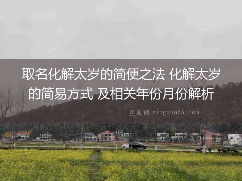 取名化解太歲的簡便之法 化解太歲的簡易方式 及相關(guān)年份月份解析