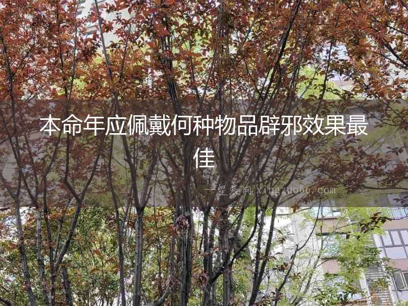 本命年應佩戴何種物品辟邪效果最佳