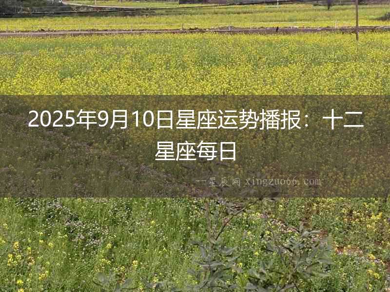 2025年9月10日星座運勢播報：十二星座每日
