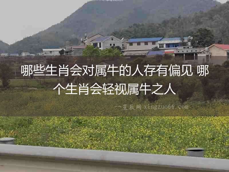 哪些生肖會對屬牛的人存有偏見 哪個生肖會輕視屬牛之人