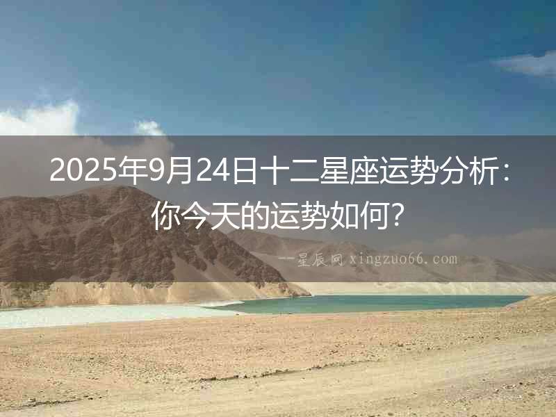 2025年9月24日十二星座運勢分析：你今天的運勢如何？