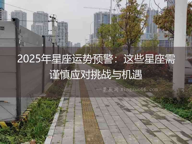 2025年星座運勢預(yù)警：這些星座需謹(jǐn)慎應(yīng)對挑戰(zhàn)與機遇