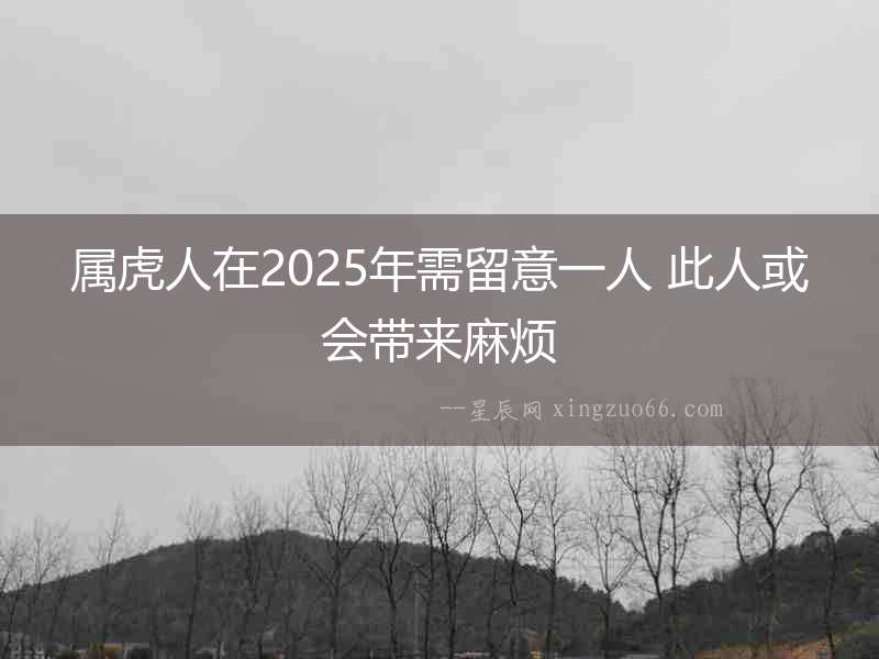 屬虎人在2025年需留意一人 此人或會帶來麻煩