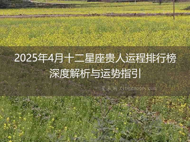 2025年4月十二星座貴人運程排行榜深度解析與運勢指引