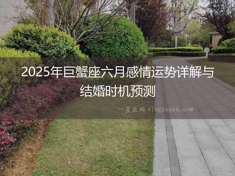 2025年巨蟹座六月感情運勢詳解與結婚時機預測